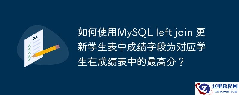 如何使用MySQL left join 更新学生表中成绩字段为对应学生在成绩表中的最高分？