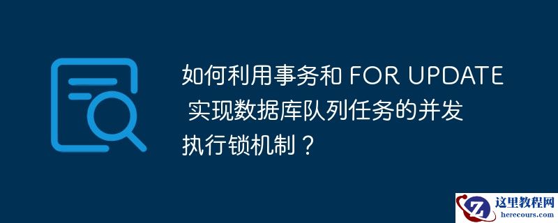 如何利用事务和 FOR UPDATE 实现数据库队列任务的并发执行锁机制？