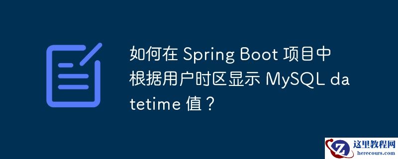 如何在 Spring Boot 项目中根据用户时区显示 MySQL datetime 值？