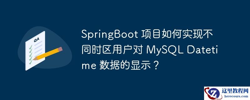 SpringBoot 项目如何实现不同时区用户对 MySQL Datetime 数据的显示？
