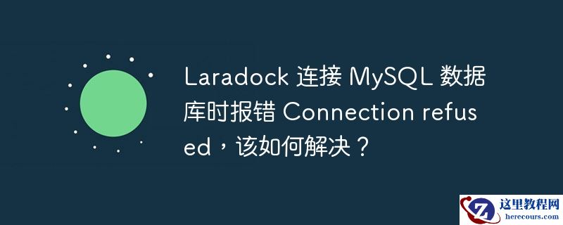 Laradock 连接 MySQL 数据库时报错 Connection refused，该如何解决？
