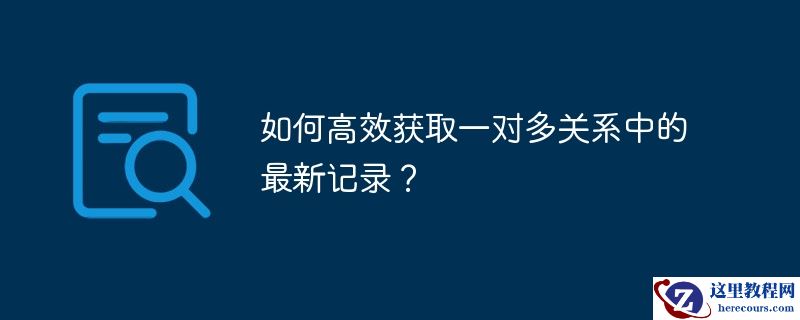 如何高效获取一对多关系中的最新记录？
