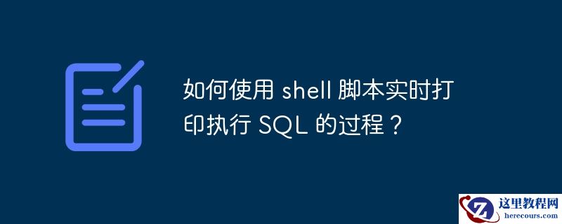 如何使用 shell 脚本实时打印执行 SQL 的过程？
