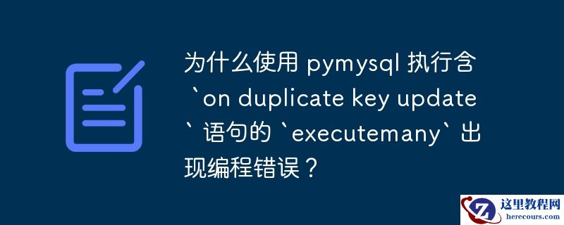 为什么使用 pymysql 执行含 `on duplicate key update` 语句的 `executemany` 出现编程错误？