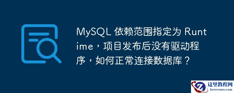MySQL 依赖范围指定为 Runtime，项目发布后没有驱动程序，如何正常连接数据库？
