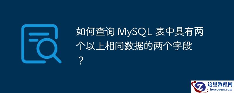 如何查询 MySQL 表中具有两个以上相同数据的两个字段？