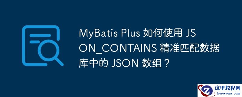 MyBatis Plus 如何使用 JSON_CONTAINS 精准匹配数据库中的 JSON 数组？