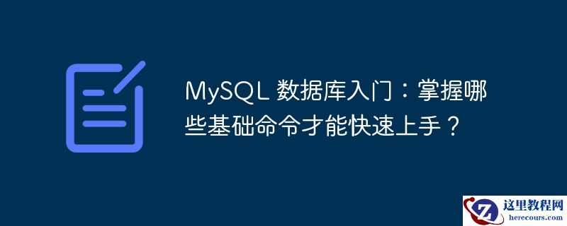 MySQL 数据库入门：掌握哪些基础命令才能快速上手？