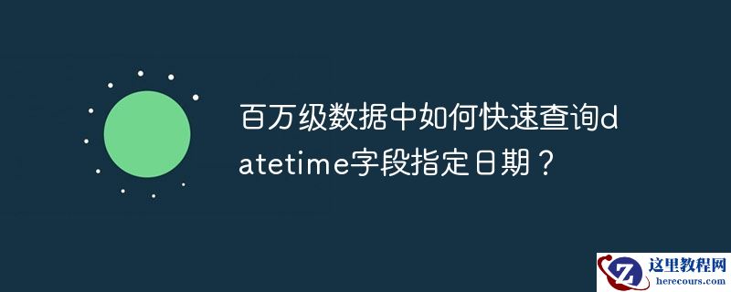 百万级数据中如何快速查询datetime字段指定日期？