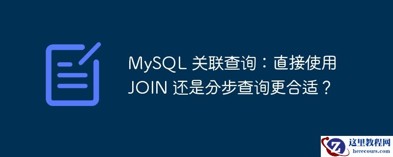 MySQL 关联查询：直接使用 JOIN 还是分步查询更合适？