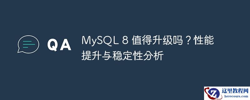 MySQL 8 值得升级吗？性能提升与稳定性分析