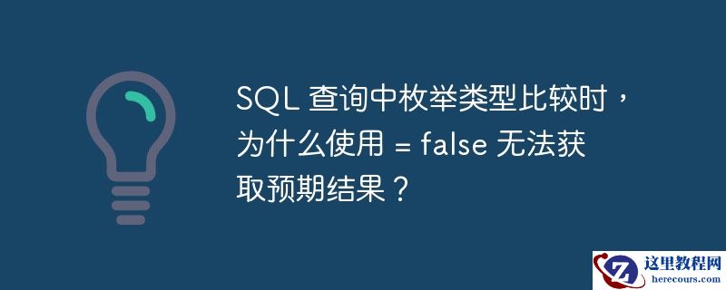SQL 查询中枚举类型比较时，为什么使用 = false 无法获取预期结果？