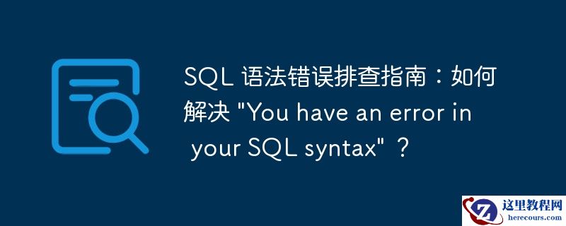 SQL 语法错误排查指南：如何解决 "You have an error in your SQL syntax" ？