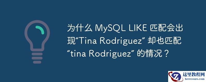 为什么 MySQL LIKE 匹配会出现“Tina Rodriguez” 却也匹配“tina Rodriguez” 的情况？