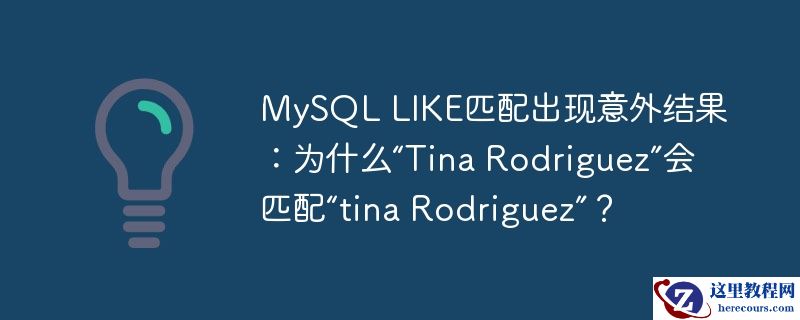 MySQL LIKE匹配出现意外结果：为什么“Tina Rodriguez”会匹配“tina Rodriguez”？