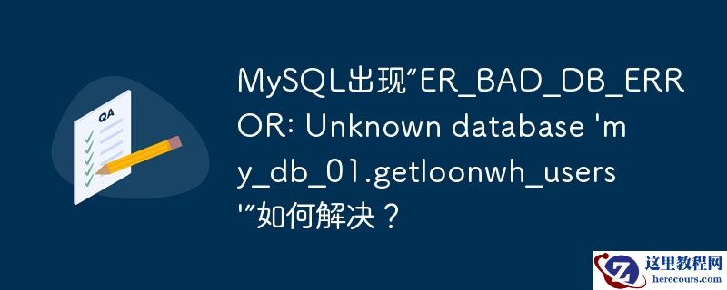 MySQL出现“ER_BAD_DB_ERROR: Unknown database 'my_db_01.getloonwh_users'”如何解决？