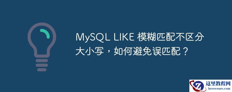 MySQL LIKE 模糊匹配不区分大小写，如何避免误匹配？
