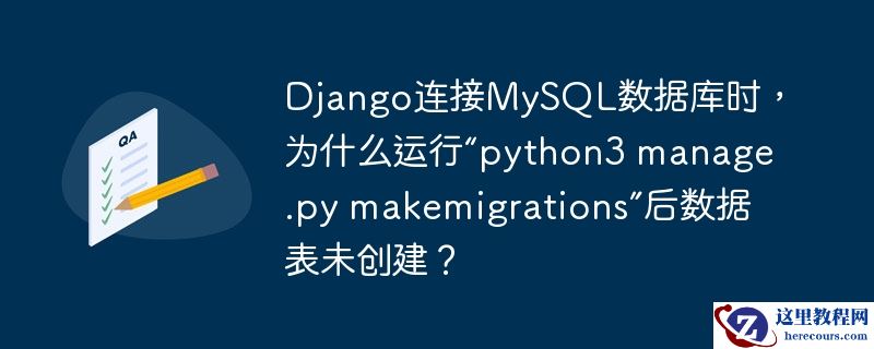 Django连接MySQL数据库时，为什么运行“python3 manage.py makemigrations”后数据表未创建？