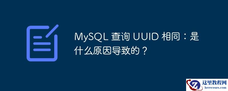 MySQL 查询 UUID 相同：是什么原因导致的？