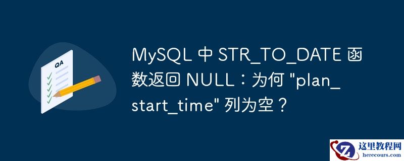 MySQL 中 STR_TO_DATE 函数返回 NULL：为何 "plan_start_time" 列为空？