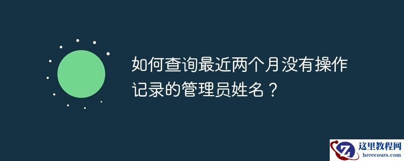 如何查询最近两个月没有操作记录的管理员姓名？