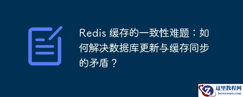 Redis 缓存的一致性难题：如何解决数据库更新与缓存同步的矛盾？