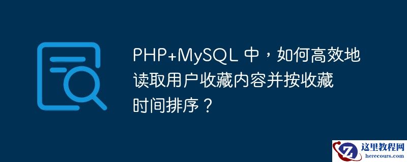 PHP+MySQL 中，如何高效地读取用户收藏内容并按收藏时间排序？