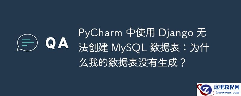 PyCharm 中使用 Django 无法创建 MySQL 数据表：为什么我的数据表没有生成？