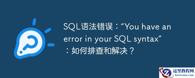 SQL语法错误：“You have an error in your SQL syntax”：如何排查和解决？