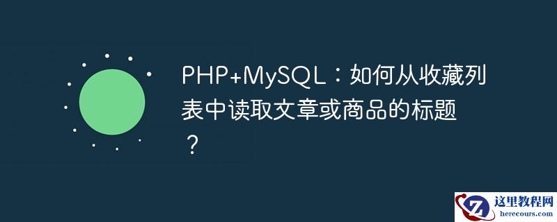 PHP+MySQL：如何从收藏列表中读取文章或商品的标题？