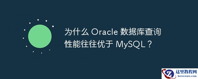 为什么 Oracle 数据库查询性能往往优于 MySQL？