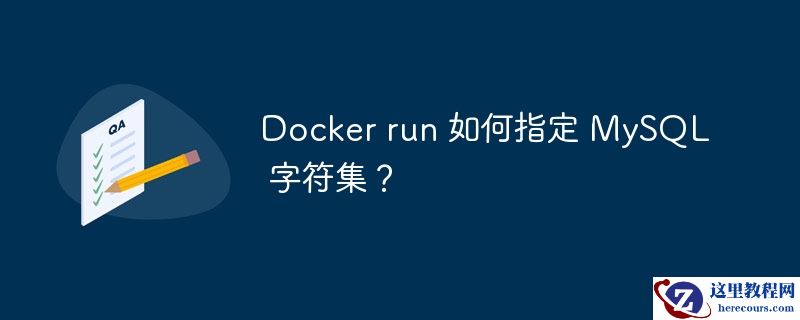 Docker run 如何指定 MySQL 字符集？