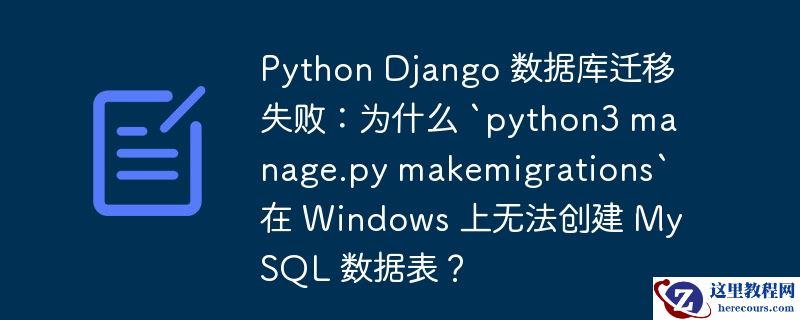 Python Django 数据库迁移失败：为什么 `python3 manage.py makemigrations` 在 Windows 上无法创建 MySQL 数据表？