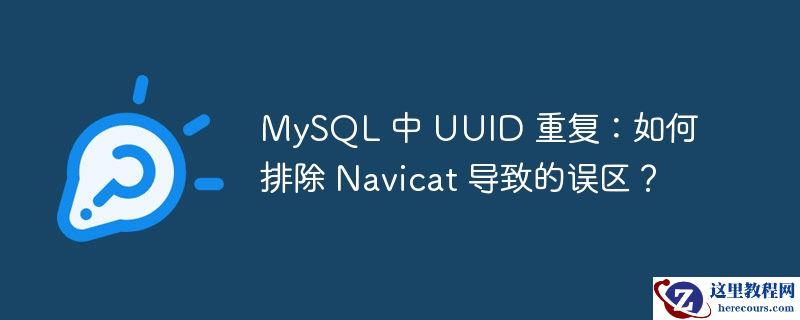MySQL 中 UUID 重复：如何排除 Navicat 导致的误区？