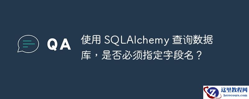 使用 SQLAlchemy 查询数据库，是否必须指定字段名？