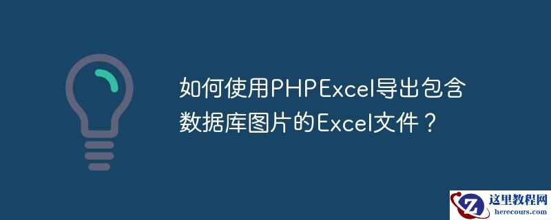 如何使用PHPExcel导出包含数据库图片的Excel文件？