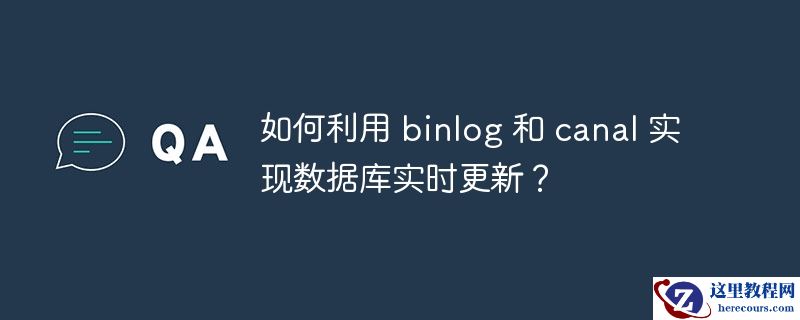 如何利用 binlog 和 canal 实现数据库实时更新？