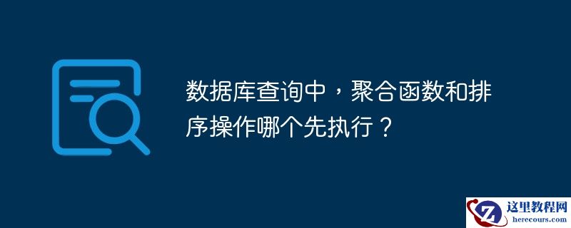 数据库查询中，聚合函数和排序操作哪个先执行？