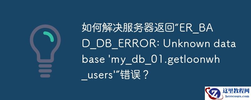 如何解决服务器返回“ER_BAD_DB_ERROR: Unknown database 'my_db_01.getloonwh_users'”错误？