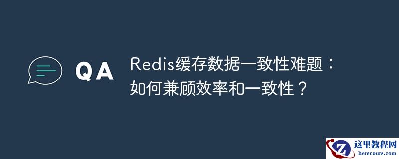 Redis缓存数据一致性难题：如何兼顾效率和一致性？
