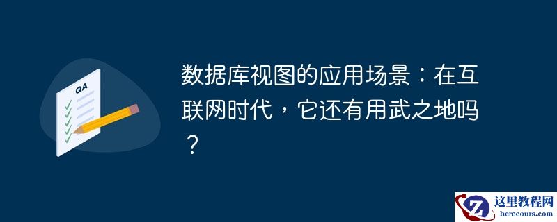 数据库视图的应用场景：在互联网时代，它还有用武之地吗？