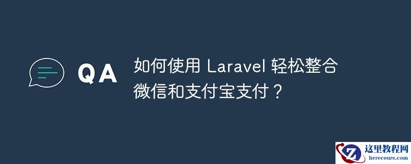如何使用 Laravel 轻松整合微信和支付宝支付？