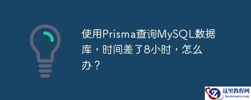 使用Prisma查询MySQL数据库，时间差了8小时，怎么办？