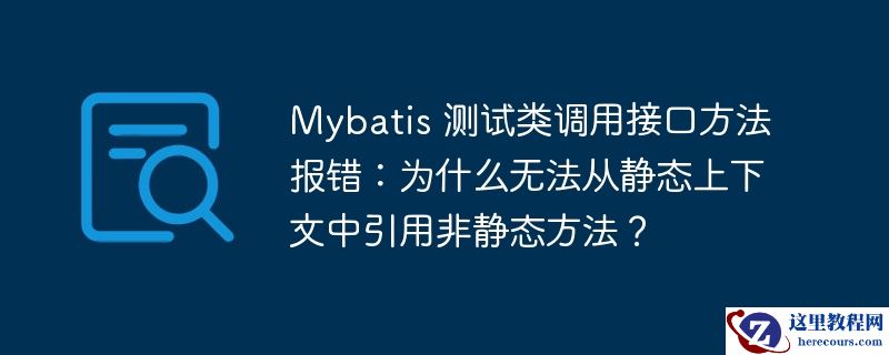 Mybatis 测试类调用接口方法报错：为什么无法从静态上下文中引用非静态方法？