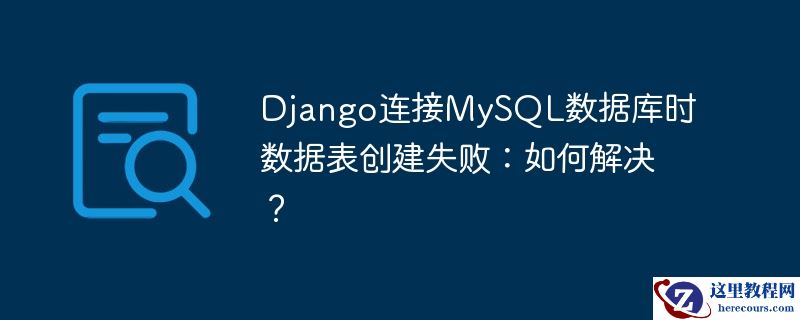 Django连接MySQL数据库时数据表创建失败：如何解决？