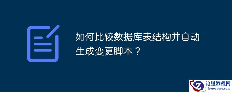 如何比较数据库表结构并自动生成变更脚本？