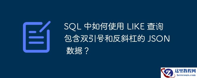 SQL 中如何使用 LIKE 查询包含双引号和反斜杠的 JSON 数据？
