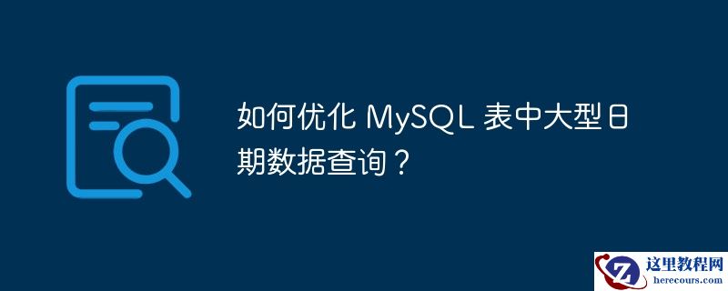 如何优化 MySQL 表中大型日期数据查询？