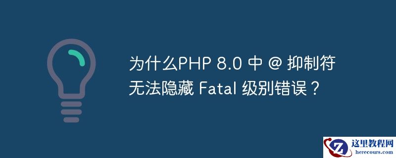 为什么PHP 8.0 中 @ 抑制符无法隐藏 Fatal 级别错误？