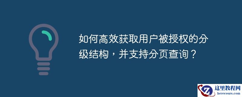 如何高效获取用户被授权的分级结构，并支持分页查询？